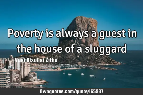 Poverty is always a guest in the house of a