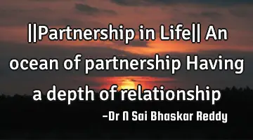 ||Partnership in Life||
An ocean of partnership
Having a depth of relationship