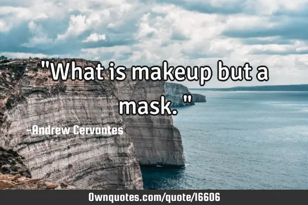 "What is makeup but a mask."