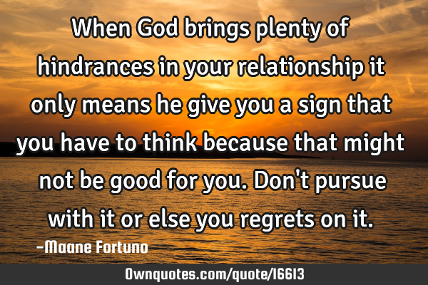 When God brings plenty of hindrances in your relationship it only means he give you a sign that you