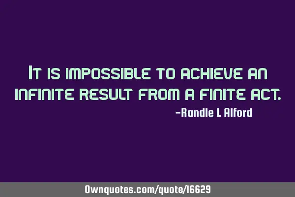 It is impossible to achieve an infinite result from a finite