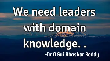 We need leaders with domain knowledge..