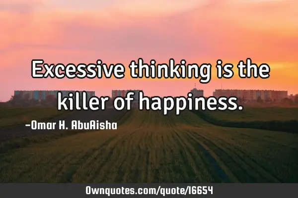 Excessive thinking is the killer of