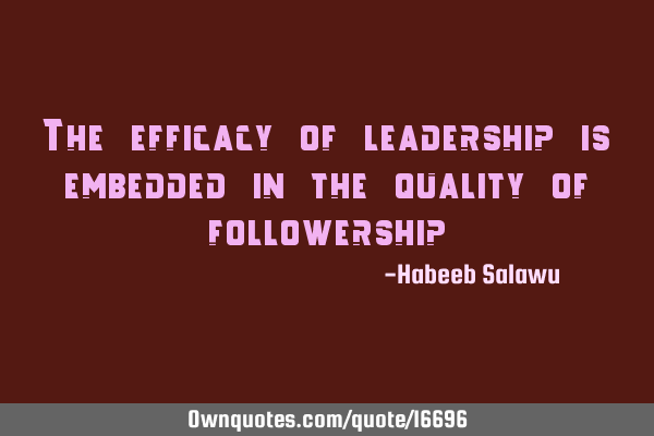 The efficacy of leadership is embedded in the quality of