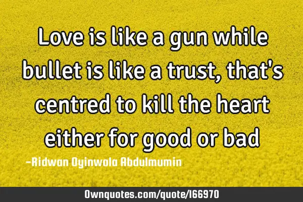 Love is like a gun while bullet is  like a trust,that