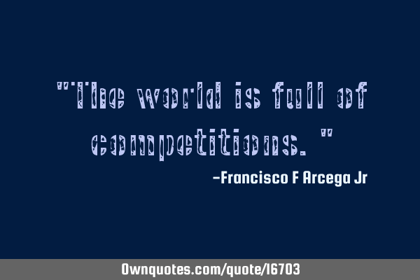 "The world is full of competitions."