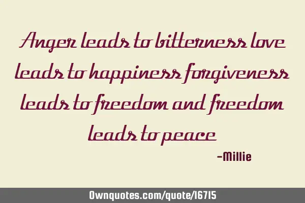 Anger leads to bitterness love leads to happiness forgiveness leads to freedom and freedom leads to