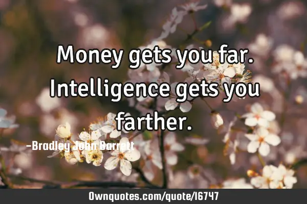 Money gets you far. Intelligence gets you