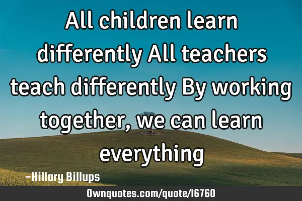 All children learn differently All teachers teach differently By working together, we can learn