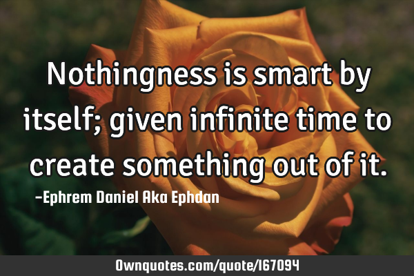 Nothingness is smart by itself; given infinite time to create something out of
