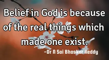 Belief in God is because of the real things which made one exist.