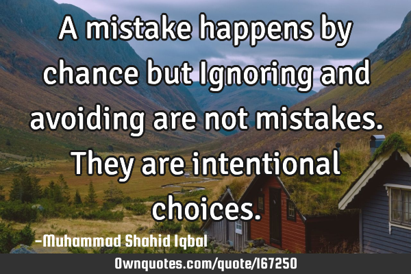 A mistake happens by chance but Ignoring and avoiding are not mistakes. They are intentional