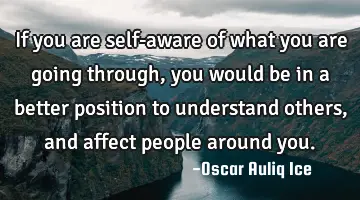 If you are self-aware of what you are going through, you would be in a better position to