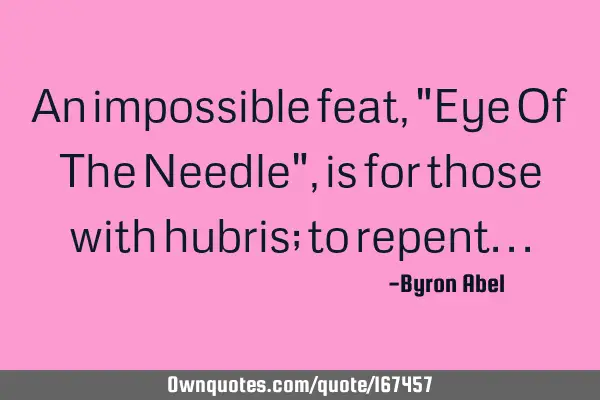 An impossible feat, "Eye Of The Needle", is for those with hubris; to