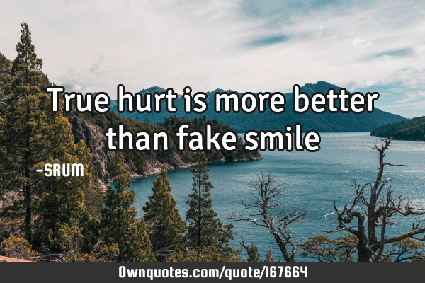 True hurt is more better than fake