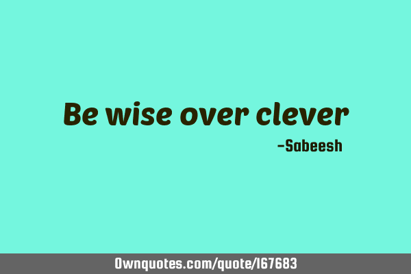 Be wise over