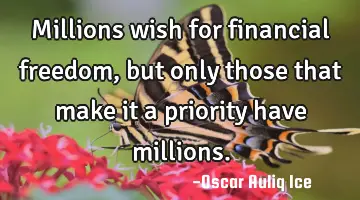 Millions wish for financial freedom, but only those that make it a priority have millions.