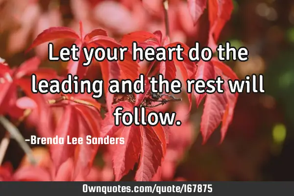 Let your heart do the leading and the rest will