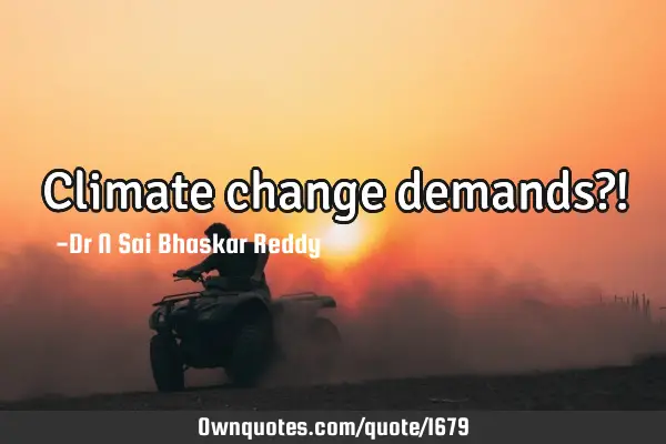 Climate change demands?!