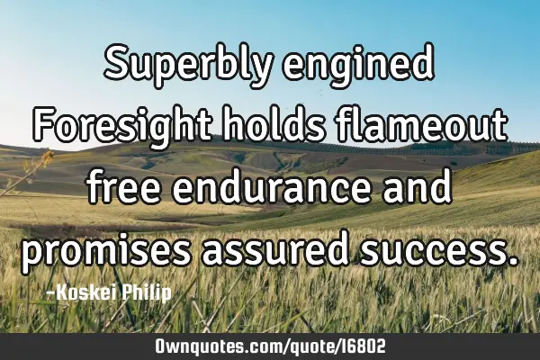 Superbly engined Foresight holds flameout free endurance and promises assured