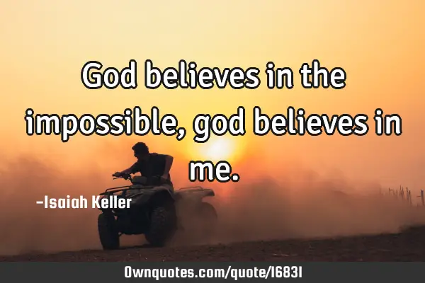 God believes in the impossible, god believes in