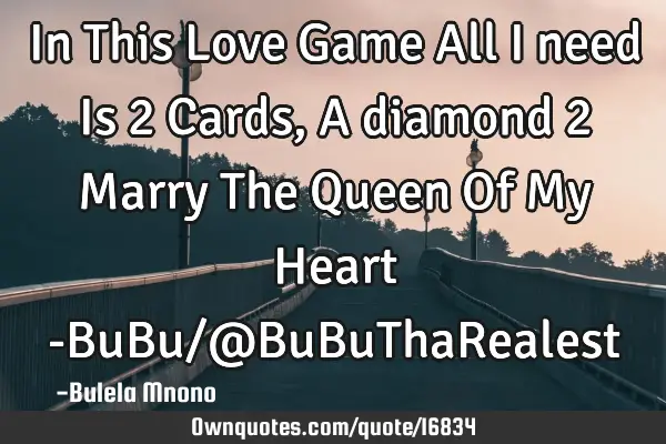 In This Love Game All I need Is 2 Cards, A diamond 2 Marry The Queen Of My Heart -BuBu/@BuBuThaR