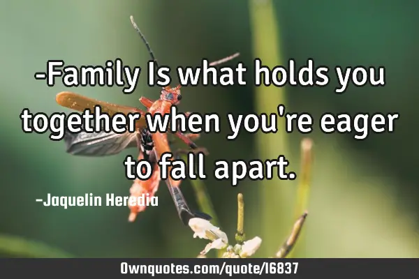 -Family Is what holds you together when you