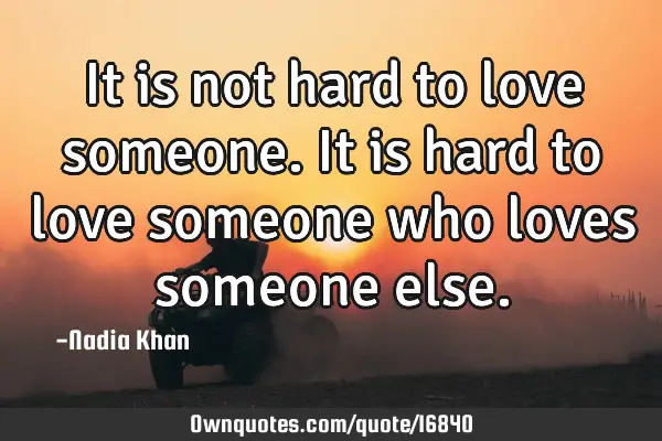It is not hard to love someone. It is hard to love someone who loves someone
