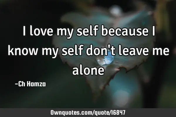 I love my self because i know my self don
