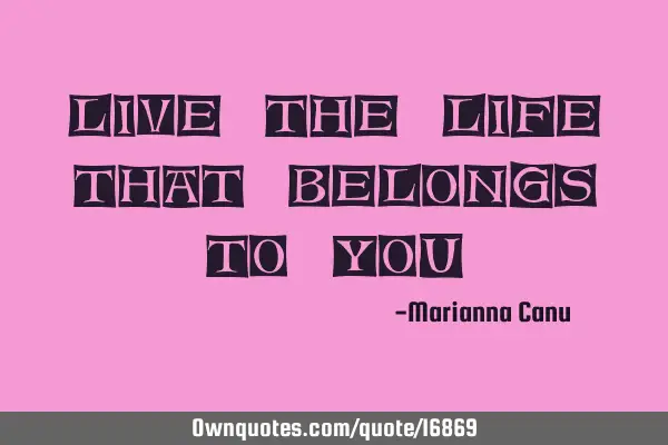 Live the life that belongs to