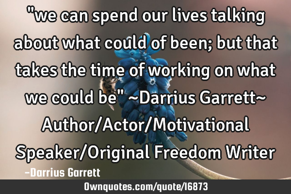 "we can spend our lives talking about what could of been; but that takes the time of working on