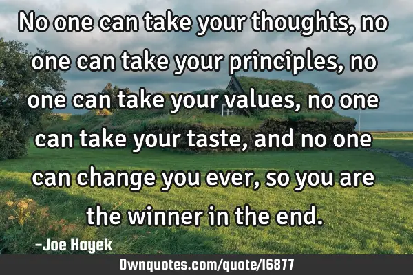 No one can take your thoughts, no one can take your principles, no one can take your values, no one