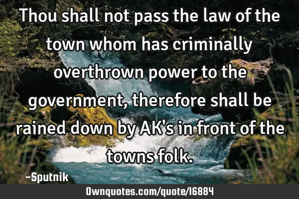 Thou shall not pass the law of the town whom has criminally overthrown power to the government ,