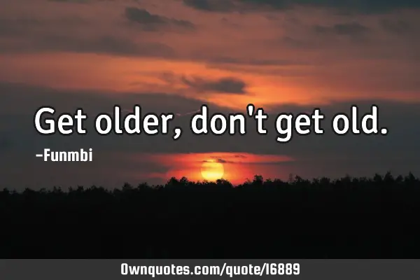 Get older, don