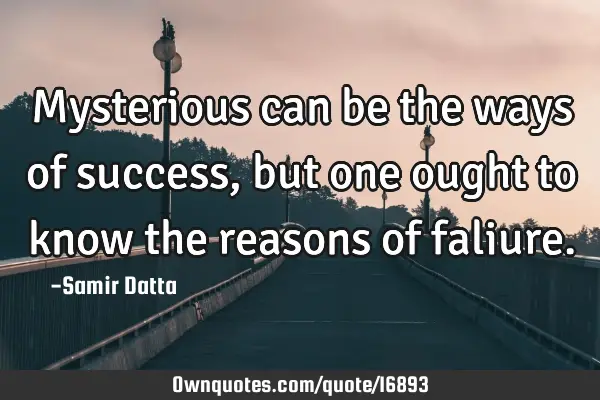 Mysterious can be the ways of success, but one ought to know the reasons of