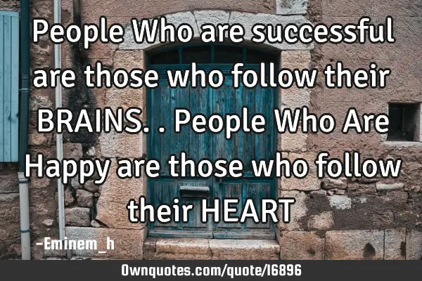 People Who are successful are those who follow their BRAINS..People Who Are Happy are those who