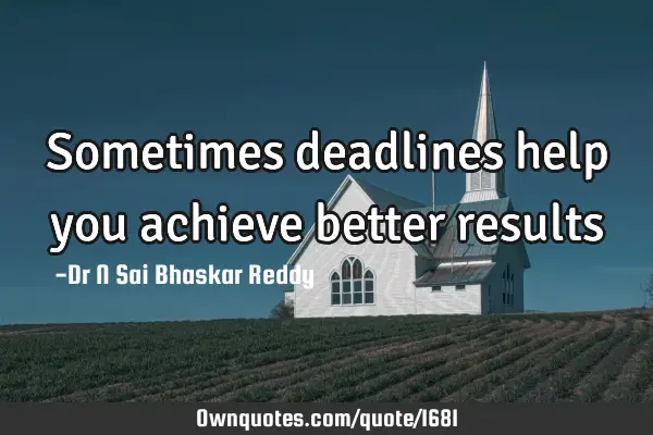 Sometimes deadlines help you achieve better