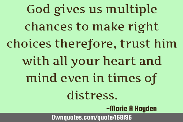 God gives us multiple chances to make right choices  therefore, trust him with all your heart and