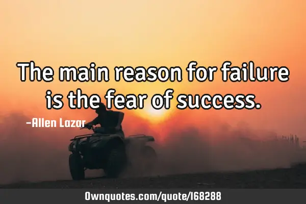 The main reason for failure is the fear of