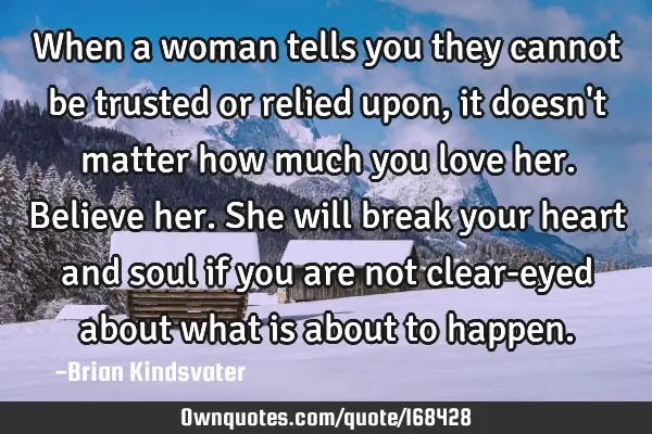 When a woman tells you they cannot be trusted or relied upon, it doesn