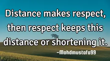 Distance makes respect, then respect keeps this distance or shortening it.