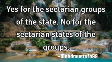 Yes for the sectarian groups of the state. No for the sectarian states of the groups.