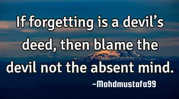 If forgetting is a devil’s deed, then blame  the devil not the absent mind.