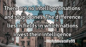 There are no intelligent nations and stupid ones. The difference lies in fields in which nations