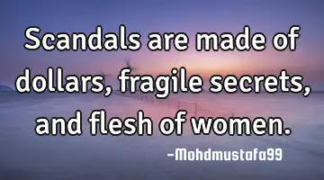Scandals are made of dollars, fragile secrets , and flesh of women.