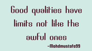 Good qualities have limits not like the awful ones