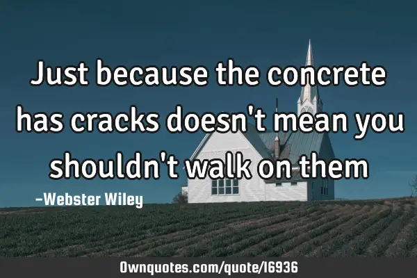 Just because the concrete has cracks doesn