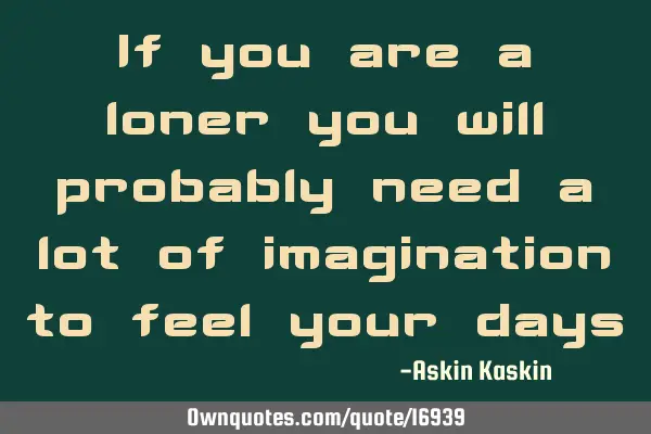 If you are a loner you will probably need a lot of imagination to feel your