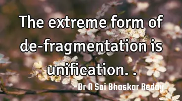 The extreme form of de-fragmentation is unification..