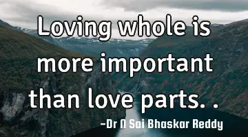 Loving whole is more important than love parts..